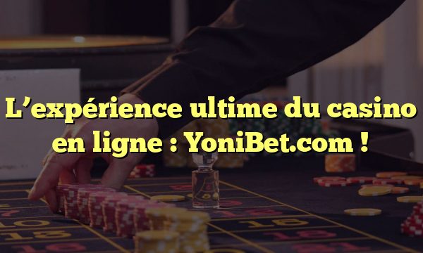 L’expérience ultime du casino en ligne : YoniBet.com !