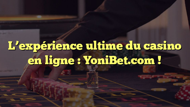 L’expérience ultime du casino en ligne : YoniBet.com !