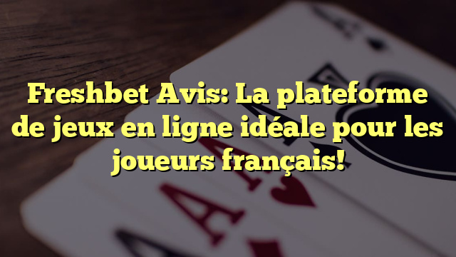 Freshbet Avis: La plateforme de jeux en ligne idéale pour les joueurs français!