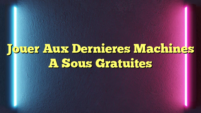 Jouer Aux Dernieres Machines A Sous Gratuites