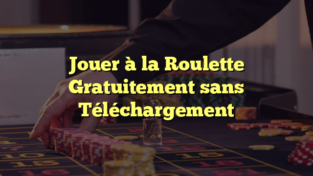 Jouer à la Roulette Gratuitement sans Téléchargement