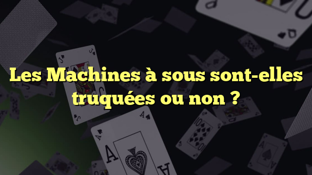 Les Machines à sous sont-elles truquées ou non ?