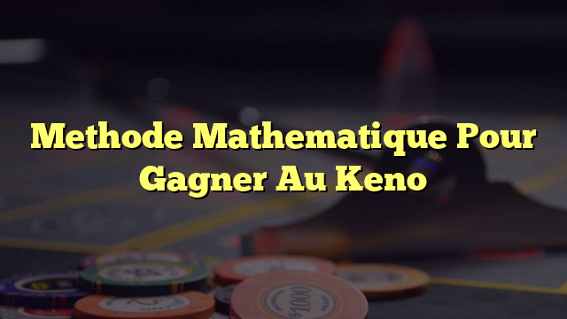 Methode Mathematique Pour Gagner Au Keno