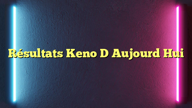 Résultats Keno D Aujourd Hui