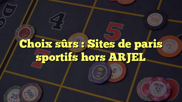 Choix sûrs : Sites de paris sportifs hors ARJEL