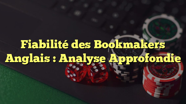 Fiabilité des Bookmakers Anglais : Analyse Approfondie