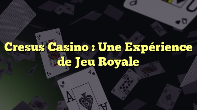 Cresus Casino : Une Expérience de Jeu Royale