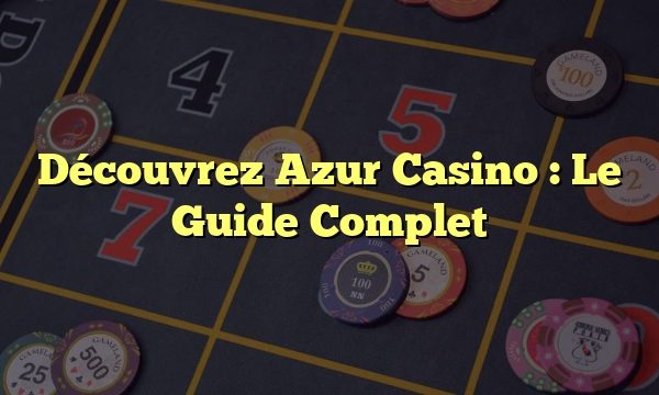 Découvrez Azur Casino : Le Guide Complet