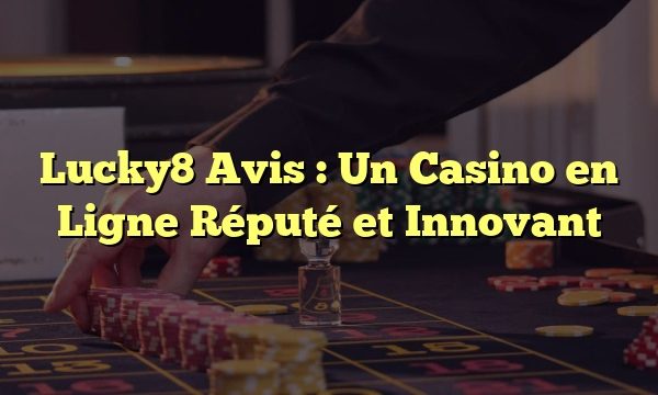 Lucky8 Avis : Un Casino en Ligne Réputé et Innovant