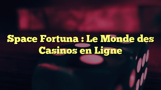 Space Fortuna : Le Monde des Casinos en Ligne